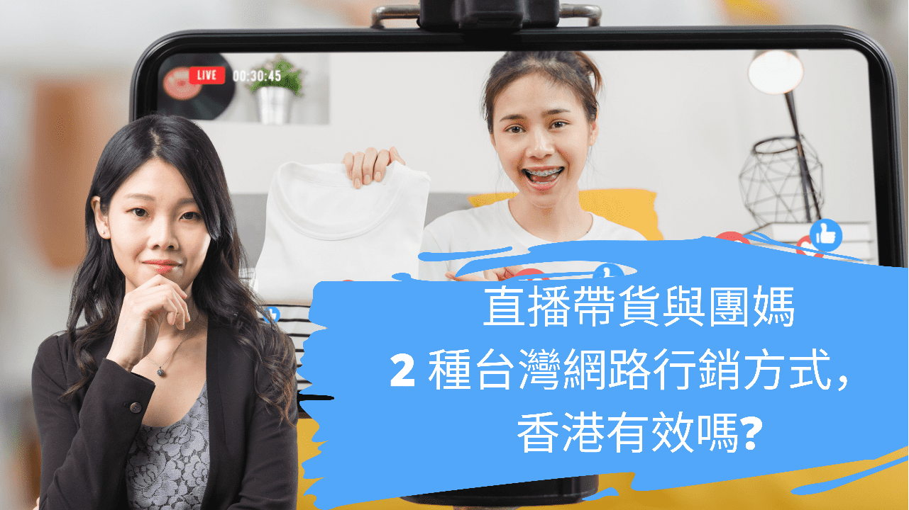 直播帶貨與團媽── 2 種台灣網路行銷方式, 香港有效嗎? 直播帶貨與團媽── 2 種台灣網路行銷方式, 香港有效嗎?